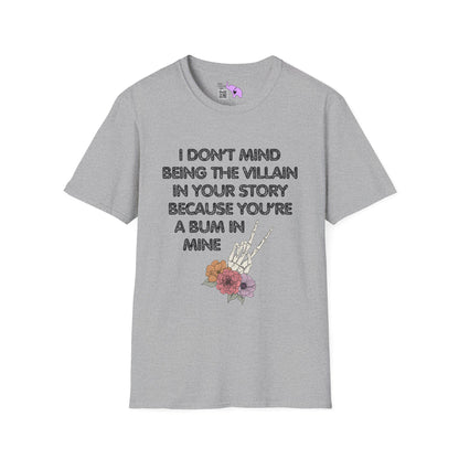 I Don't Mind Being The Villain In Your Story Because You're A Bum in Mine T-shirt