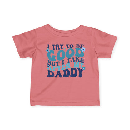 I Try To Be Good But I Take After My Daddy Infant Soft T-Shirt