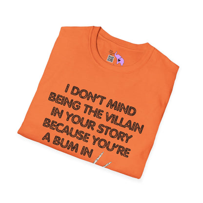 I Don't Mind Being The Villain In Your Story Because You're A Bum in Mine T-shirt