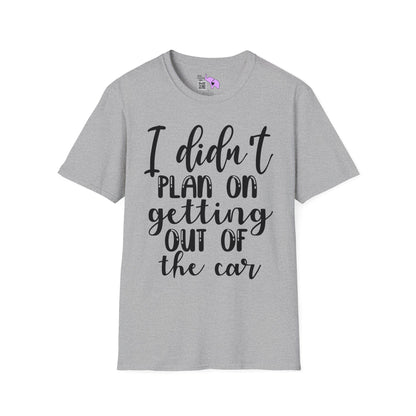 I Didn't Plan On Getting Out Of The Car T-shirt