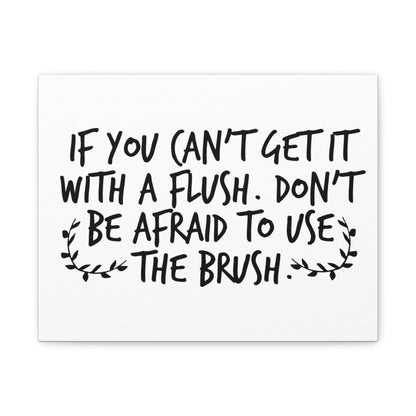 If You Can't Get It With A Flush Don't Be Afraid To Use The Brush Canvas Art