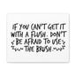 If You Can't Get It With A Flush Don't Be Afraid To Use The Brush Canvas Art