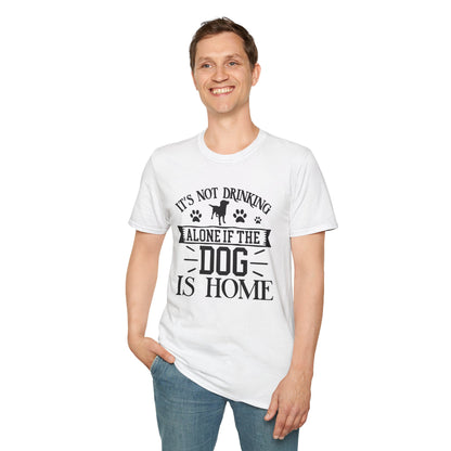 It's Not Drinking Alone If Your Dog Is Home T-shirt