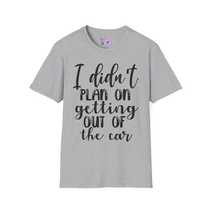 I Didn't Plan On Getting Out Of The Car Adult T-shirt