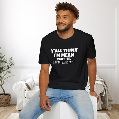 Y'all Think I'm Mean Wait 'til I Don't Like You Adult T-shirt