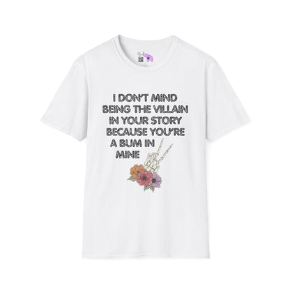 I Don't Mind Being The Villain In Your Story Because You're A Bum in Mine T-shirt