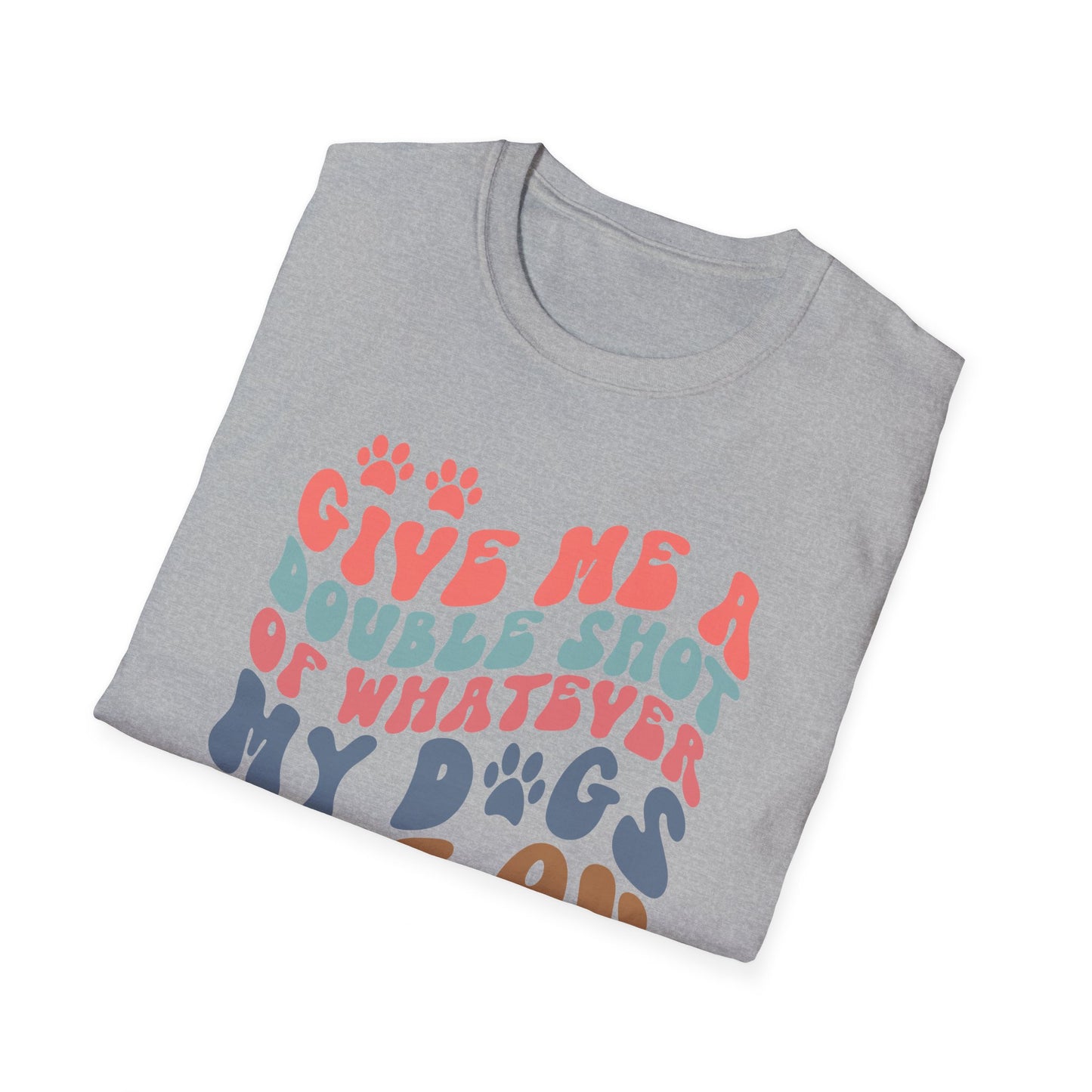 Give Me A Double Shot of Whatever My Dogs Are On T-shirt