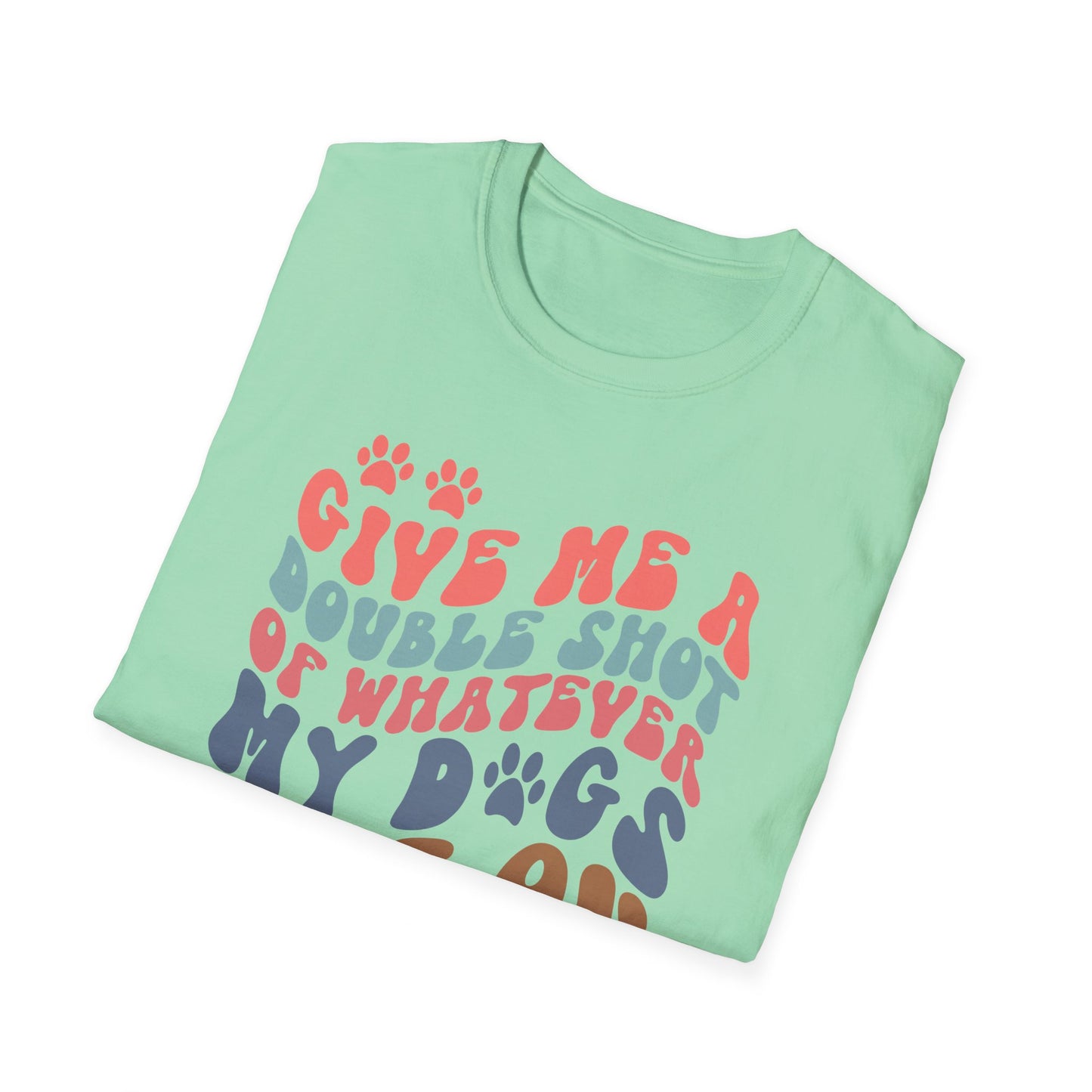 Give Me A Double Shot of Whatever My Dogs Are On T-shirt