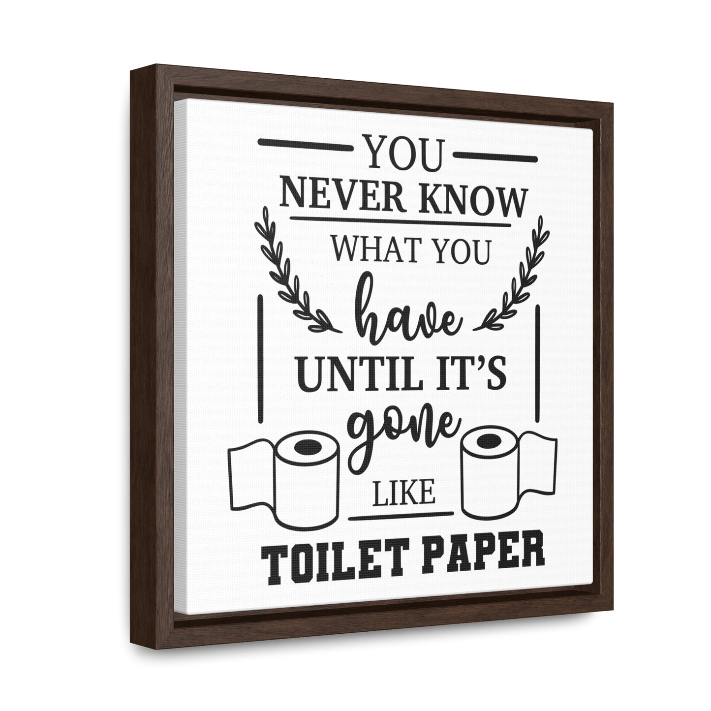 You Never Know What You Have Until It's Gone Canvas Wraps, Square Frame