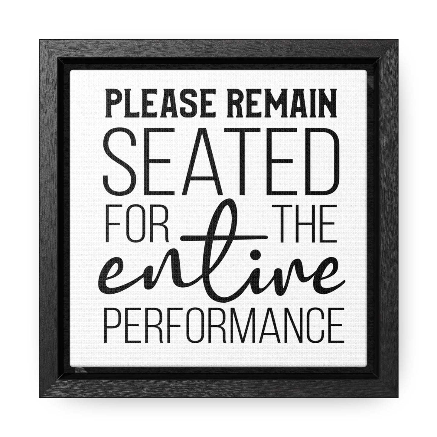 Please Remain Seated For The Entire Performance Canvas Wraps, Square Frame