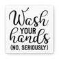 Wash Your Hands (No, Seriously) Canvas Square Wraps w/o Frame