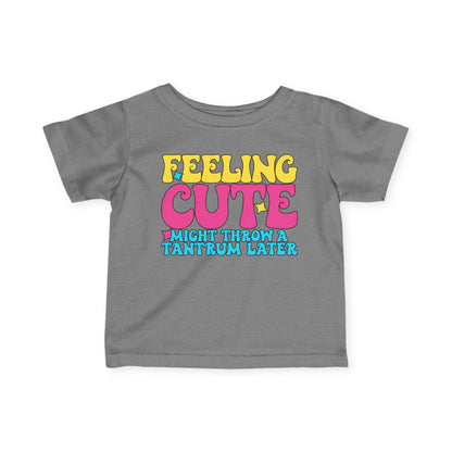 Feeling Cute Might Throw A Tantrum Later Infant Soft T-Shirt