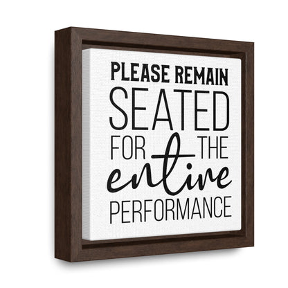 Please Remain Seated For The Entire Performance Canvas Wraps, Square Frame