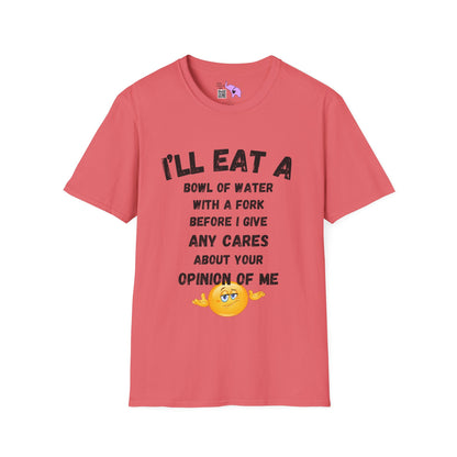 I'll Eat a Bowl of Water With a Fork Before I Give Any Cares About Your Opinion of Me  T-shirt