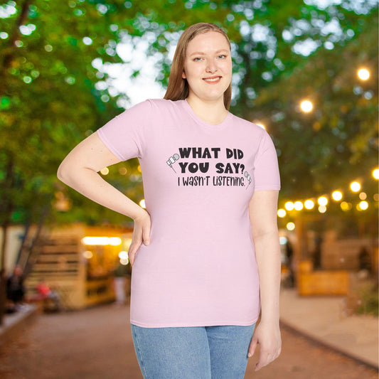What Did You Say? I Wasn't Listening Adult T-shirt