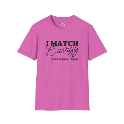 I Match Energy So How We Gon' Act Today? T-shirt