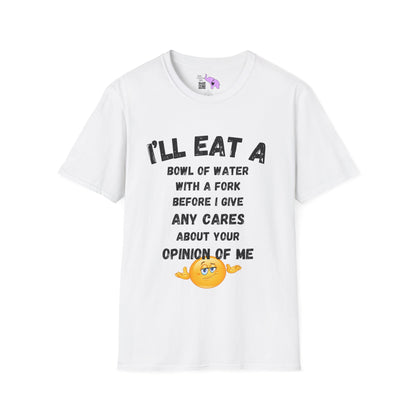 I'll Eat a Bowl of Water With a Fork Before I Give Any Cares About Your Opinion of Me  Adult T-shirt