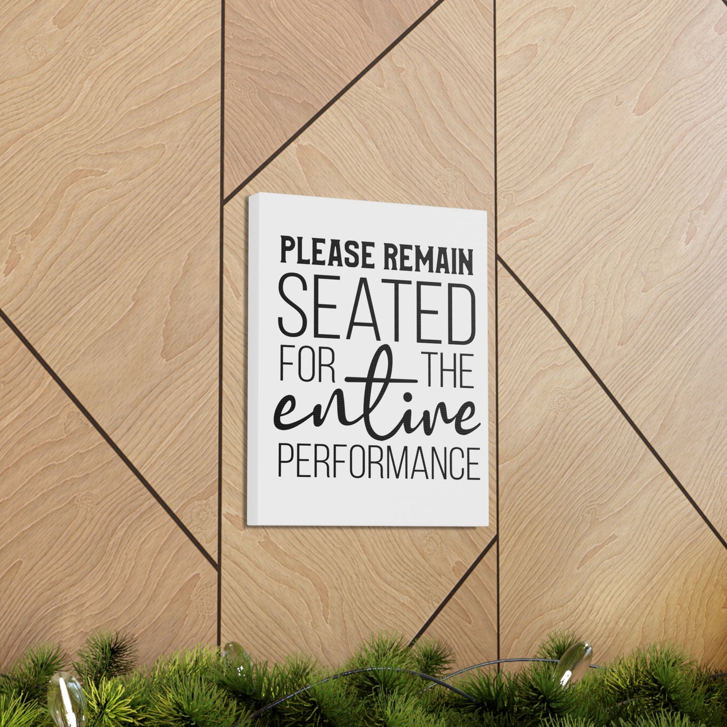 Please Remain Seated For The Entire Performance Canvas Vertical Wraps w/o Frame