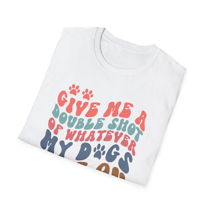 Give Me A Double Shot of Whatever My Dogs Are On T-shirt