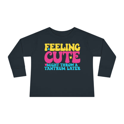 Feeling Cute Might Throw A Tantrum Later Toddler Long Sleeve Tee