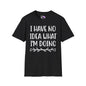 I Have No Idea What I'm Doing Adult T-shirt