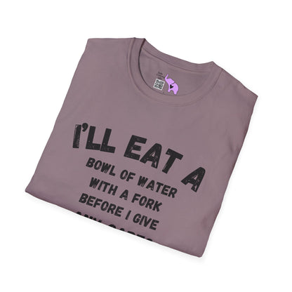 I'll Eat a Bowl of Water With a Fork Before I Give Any Cares About Your Opinion of Me  Adult T-shirt