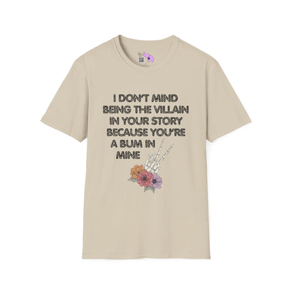 I Don't Mind Being The Villain In Your Story Because You're A Bum in Mine T-shirt