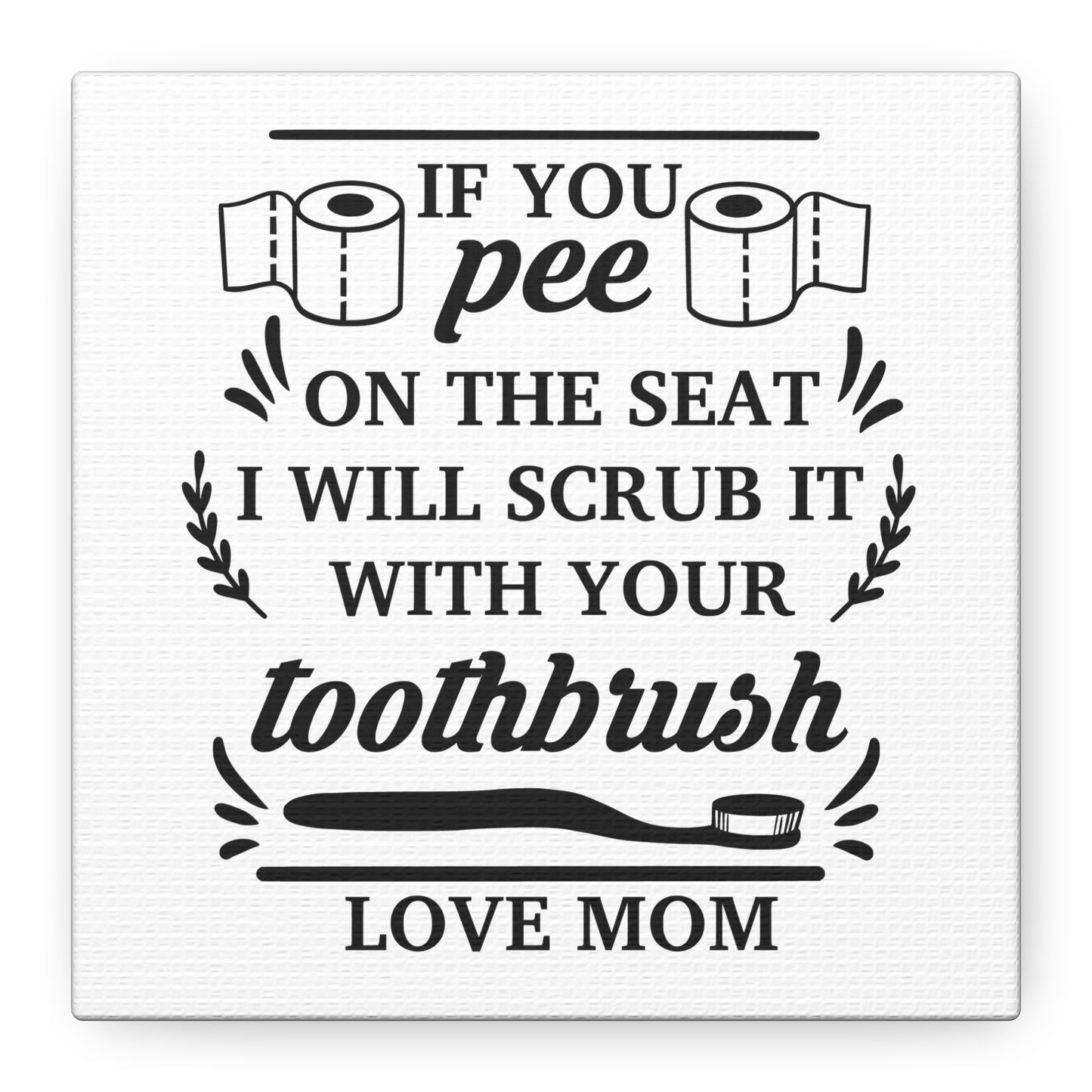 If You Pee On The Seat I Will Scrub It With Your Toothbrush Love Mom Canvas Art