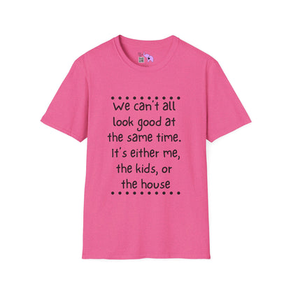 We Can't All Look Good At The Same Time. It's Either Me, The Kids, or the House Adult T-shirt