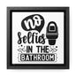 No Selfies In The Bathroom Canvas Wraps, Square Frame