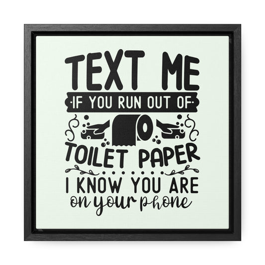 Text Me If You Run Out of Toilet Paper... Canvas Wraps, Square Frame