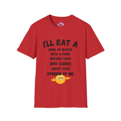 I'll Eat a Bowl of Water With a Fork Before I Give Any Cares About Your Opinion of Me  T-shirt