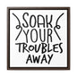 Soak Your Troubles Away Canvas Wraps, Square Frame