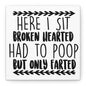 Here I Sit Broken Hearted Had To Poop But Only Farted Canvas Art
