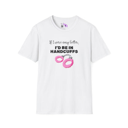 If I Were Any Better I'd Be In Handcuffs T-shirt