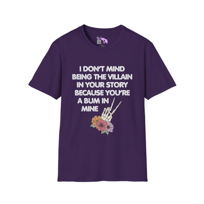 I Don't Mind Being The Villain In Your Story Because You're A Bum in Mine T-shirt