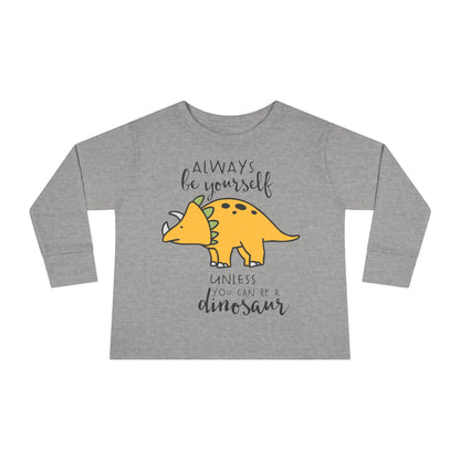 Always Be Yourself Unless You Can Be A Dinosaur Toddler Long Sleeve Tee