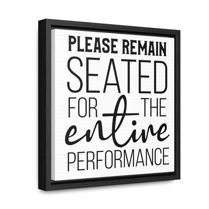 Please Remain Seated For The Entire Performance Canvas Wraps, Square Frame