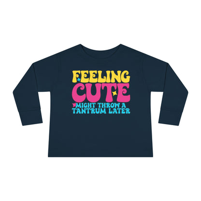 Feeling Cute Might Throw A Tantrum Later Toddler Long Sleeve Tee