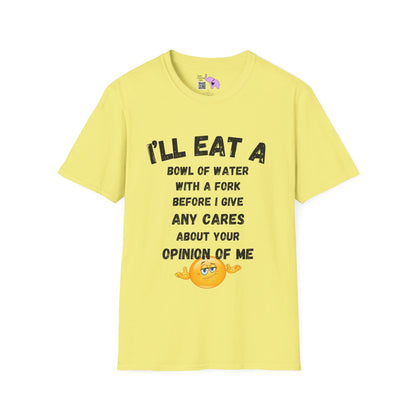 I'll Eat a Bowl of Water With a Fork Before I Give Any Cares About Your Opinion of Me  T-shirt