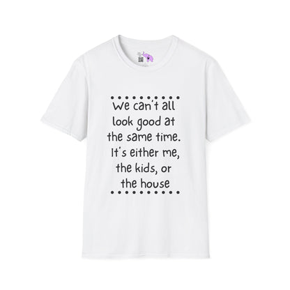 We Can't All Look Good At The Same Time. It's Either Me, The Kids, or the House Adult T-shirt