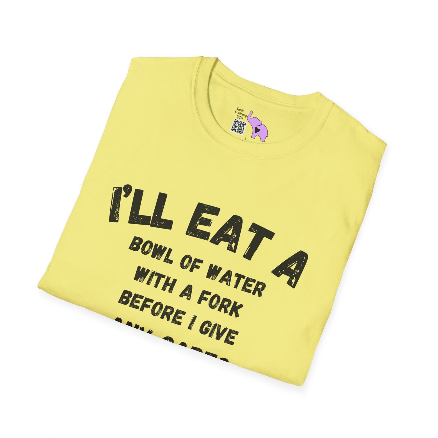 I'll Eat a Bowl of Water With a Fork Before I Give Any Cares About Your Opinion of Me  T-shirt